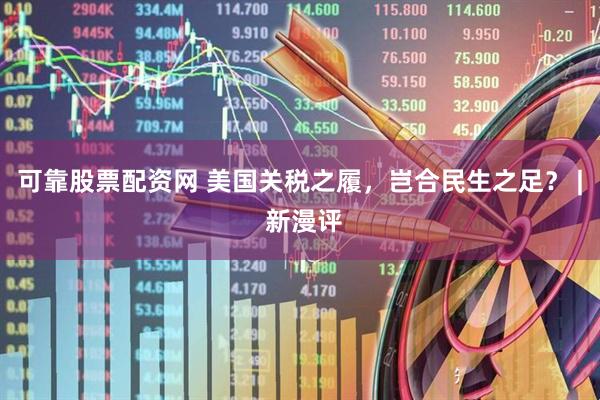 可靠股票配资网 美国关税之履，岂合民生之足？ | 新漫评