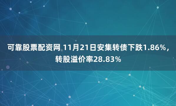 可靠股票配资网 11月21日安集转债下跌1.86%，转股溢价率28.83%