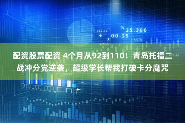 配资股票配资 4个月从92到110！青岛托福二战冲分党逆袭，超级学长帮我打破卡分魔咒